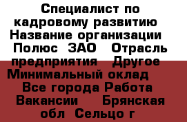 Специалист по кадровому развитию › Название организации ­ Полюс, ЗАО › Отрасль предприятия ­ Другое › Минимальный оклад ­ 1 - Все города Работа » Вакансии   . Брянская обл.,Сельцо г.